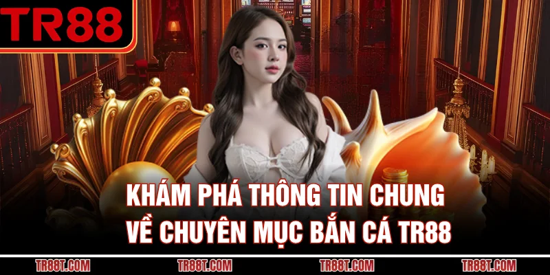 Khám phá thông tin chung về chuyên mục bắn cá TR88