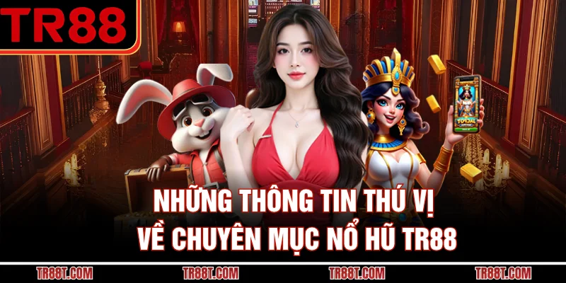 Những thông tin thú vị về chuyên mục nổ hũ TR88
