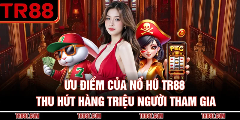 Ưu điểm của nổ hũ TR88 thu hút hàng triệu người tham gia